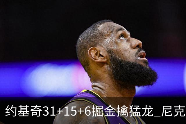 约基奇31+15+6掘金擒猛龙 尼克斯送篮网4连败